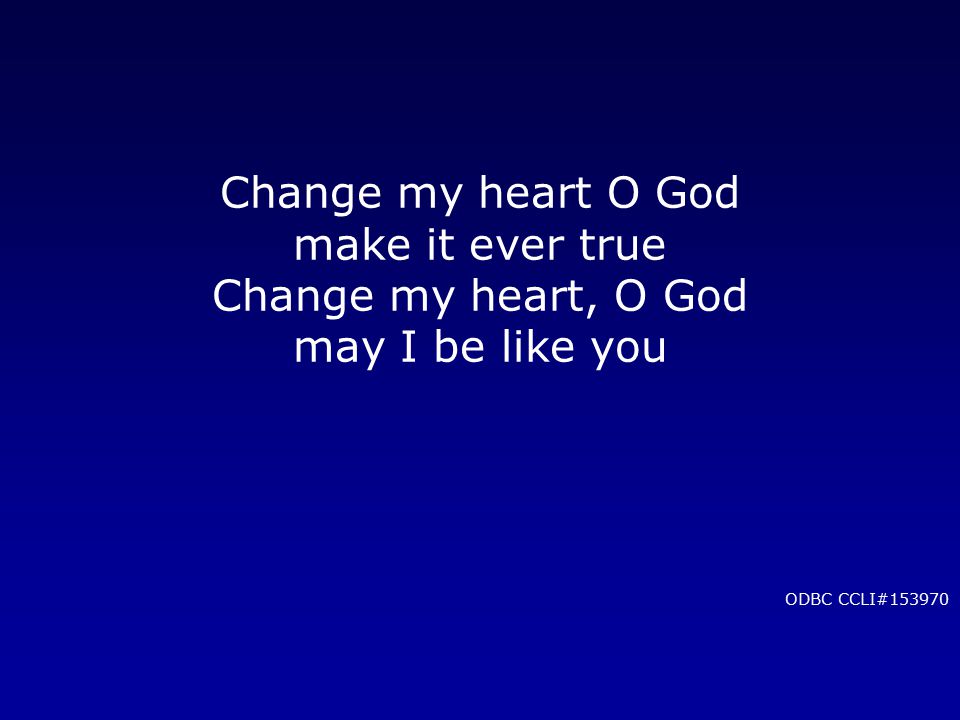 Change my heart O God make it ever true Change my heart, O God may I be like you