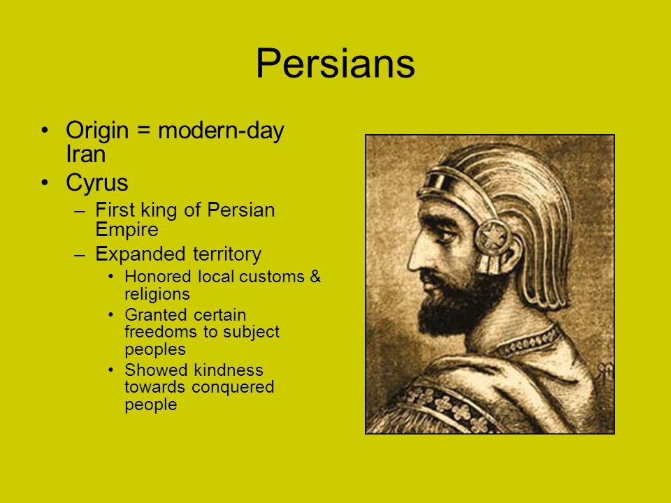 Persians Origin = modern-day Iran Cyrus First king of Persian Empire