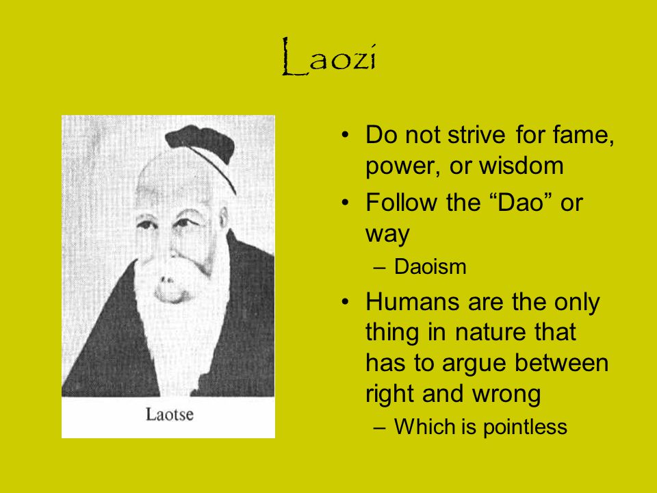 Laozi Do not strive for fame, power, or wisdom Follow the Dao or way