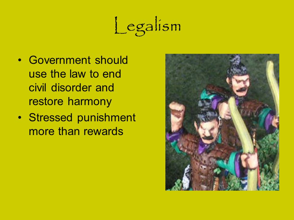 Legalism Government should use the law to end civil disorder and restore harmony.