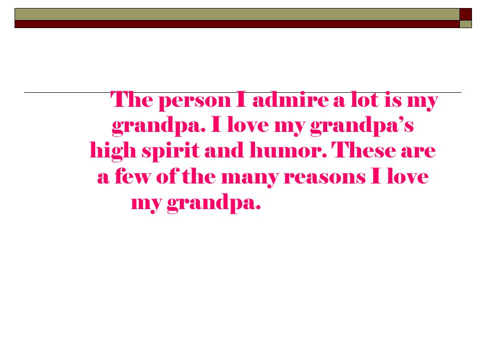 The person I admire a lot is my grandpa