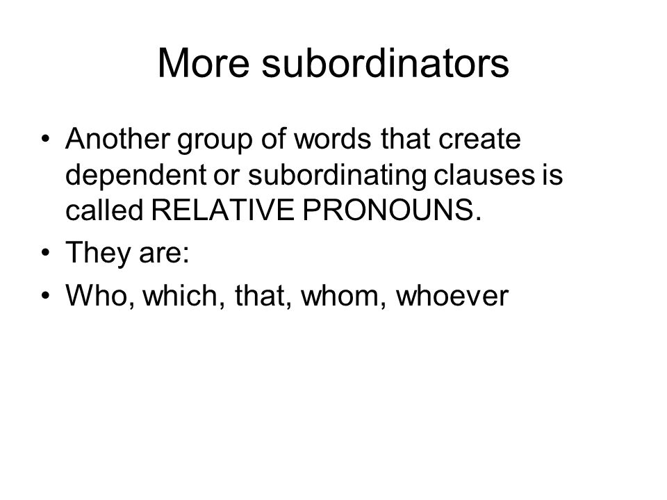 More subordinators Another group of words that create dependent or subordinating clauses is called RELATIVE PRONOUNS.