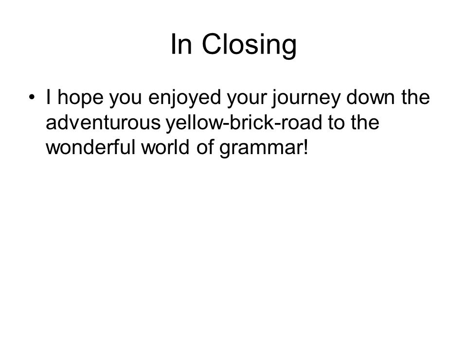 In Closing I hope you enjoyed your journey down the adventurous yellow-brick-road to the wonderful world of grammar!