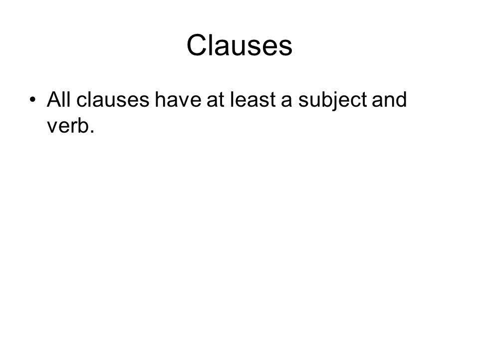 Clauses All clauses have at least a subject and verb.
