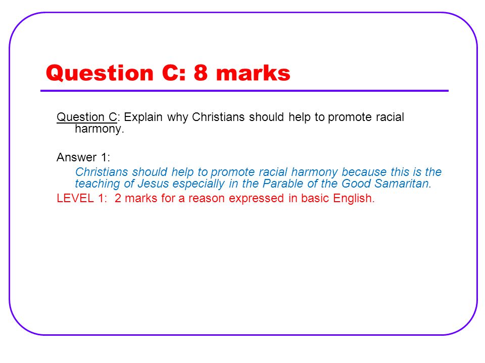 Question C: 8 marks Question C: Explain why Christians should help to promote racial harmony. Answer 1:
