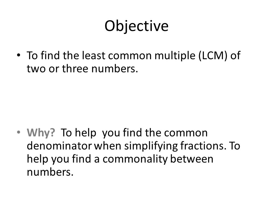 Objective To find the least common multiple (LCM) of two or three numbers.