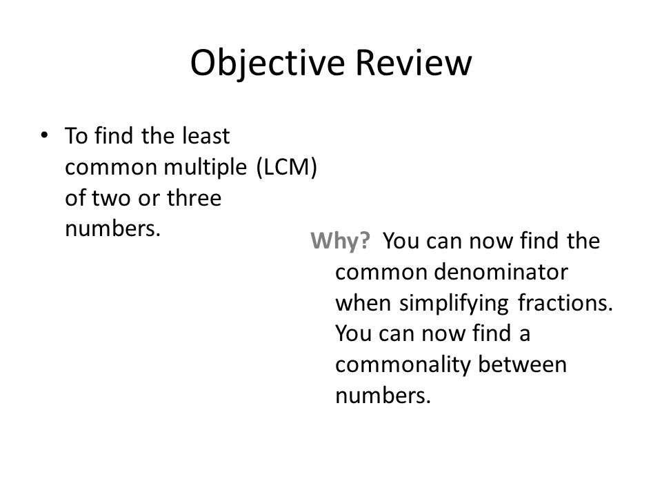 Objective Review To find the least common multiple (LCM) of two or three numbers.