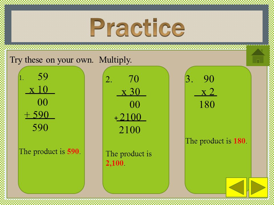 Practice Try these on your own. Multiply x The product is 590.