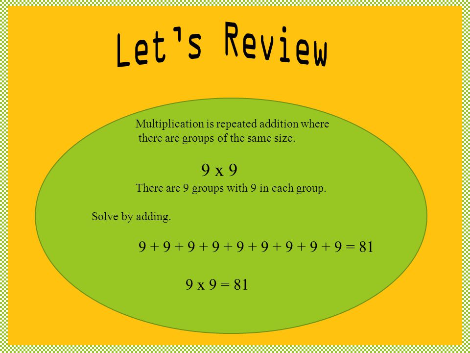 Let’s Review Multiplication is repeated addition where. there are groups of the same size. 9 x 9.
