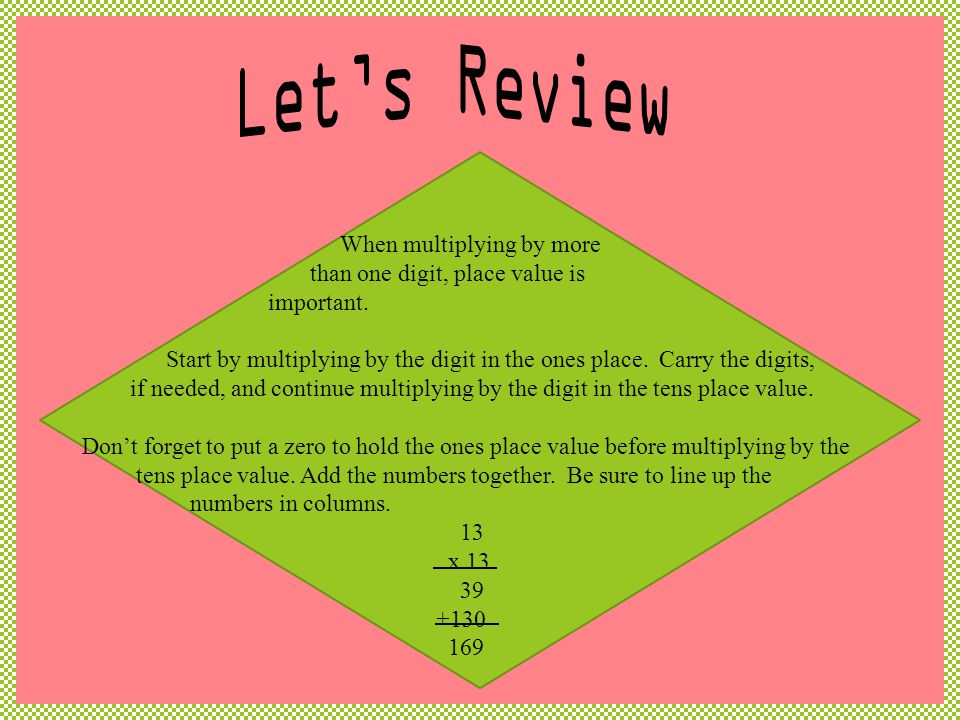Let’s Review When multiplying by more than one digit, place value is