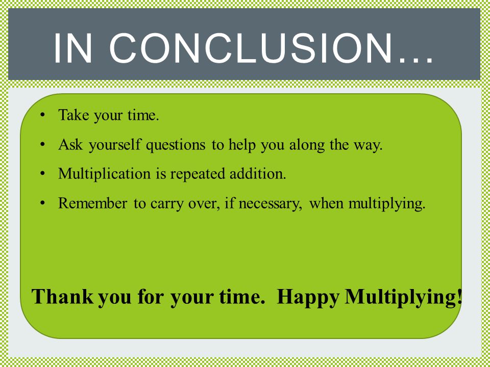 Thank you for your time. Happy Multiplying!