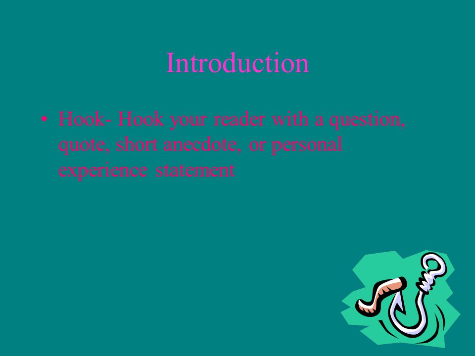 Introduction Hook- Hook your reader with a question, quote, short anecdote, or personal experience statement.