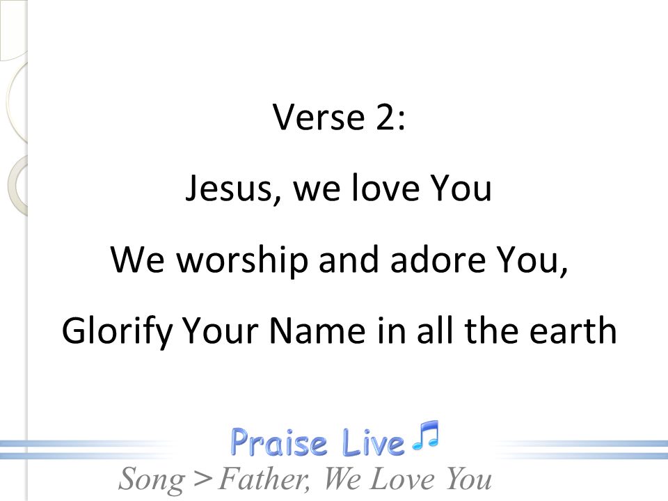 Verse 2: Jesus, we love You We worship and adore You, Glorify Your Name in all the earth
