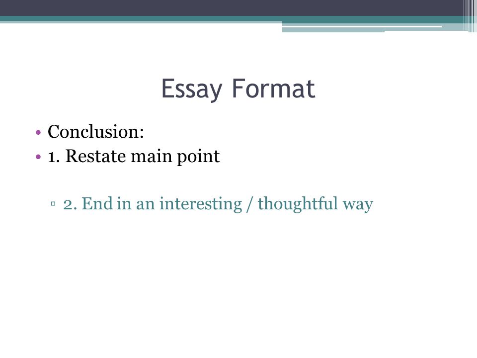 Essay Format Conclusion: 1. Restate main point