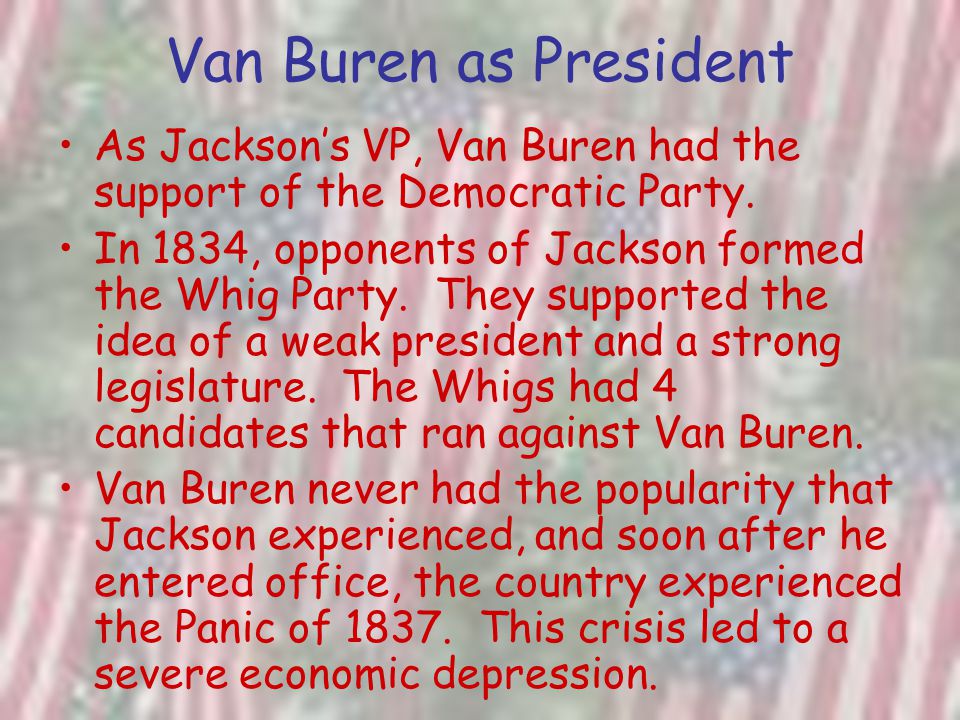 Van Buren as President As Jackson’s VP, Van Buren had the support of the Democratic Party.