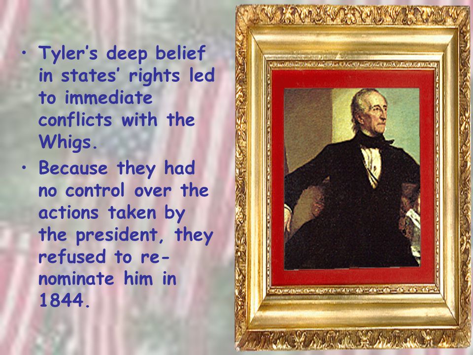 Tyler’s deep belief in states’ rights led to immediate conflicts with the Whigs.