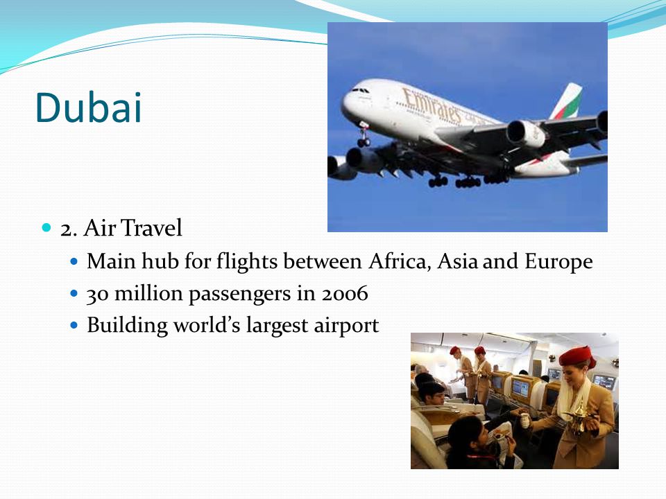 Dubai 2. Air Travel. Main hub for flights between Africa, Asia and Europe. 30 million passengers in