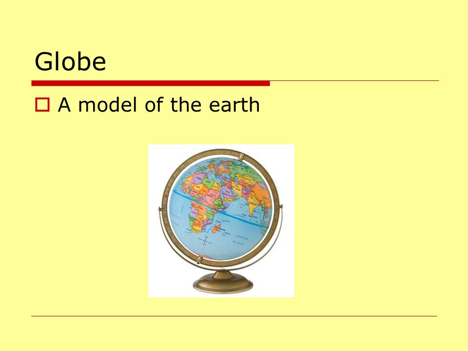 Globe A model of the earth