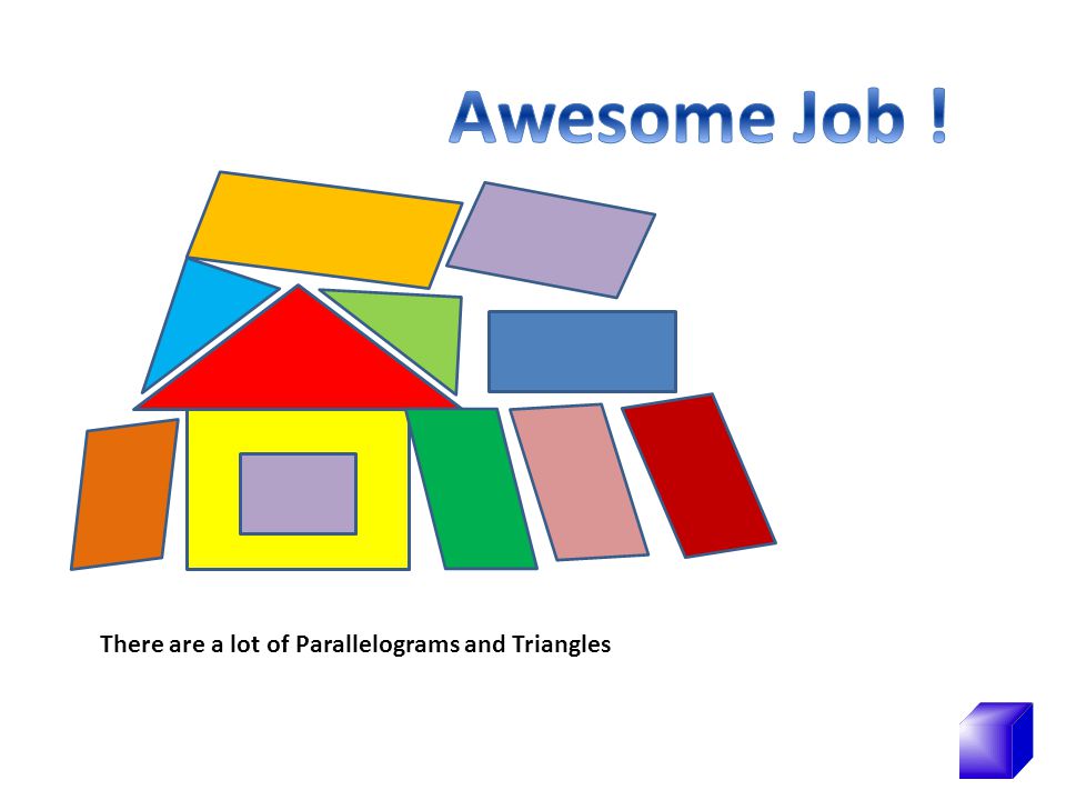 Awesome Job ! There are a lot of Parallelograms and Triangles