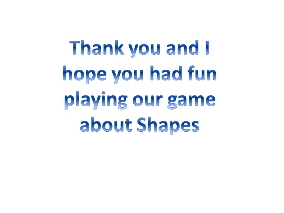 Thank you and I hope you had fun playing our game about Shapes