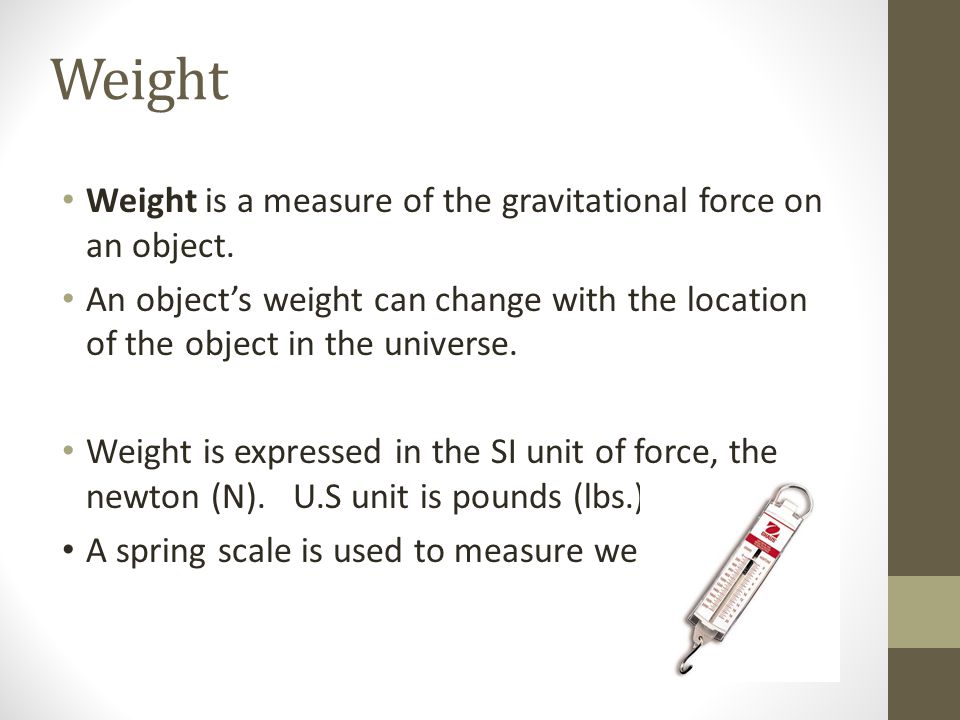 Weight Weight is a measure of the gravitational force on an object.
