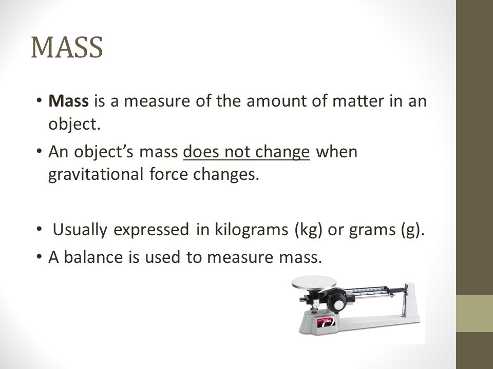 MASS Mass is a measure of the amount of matter in an object.