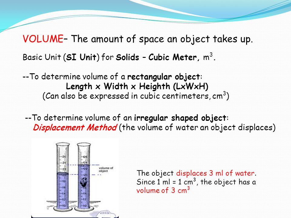 VOLUME– The amount of space an object takes up.