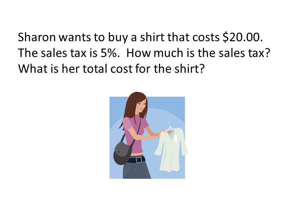 Sharon wants to buy a shirt that costs $ The sales tax is 5%