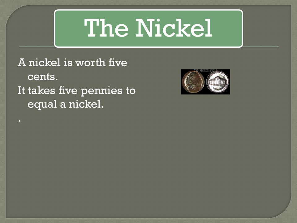 The Nickel A nickel is worth five cents. It takes five pennies to equal a nickel. .
