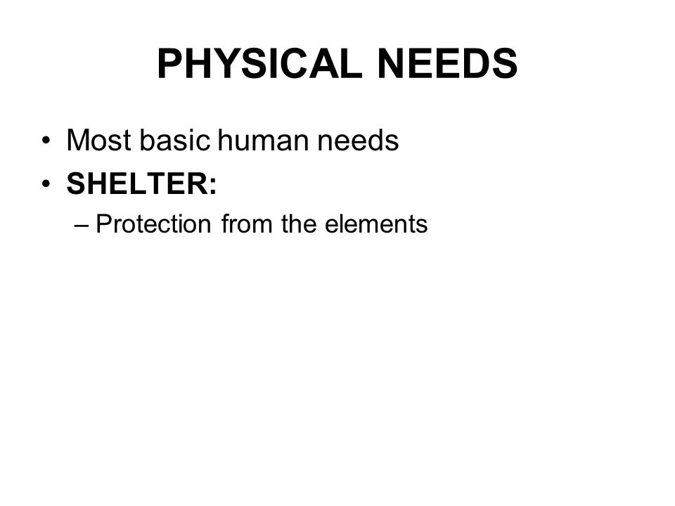PHYSICAL NEEDS Most basic human needs SHELTER: