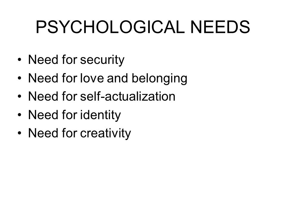 PSYCHOLOGICAL NEEDS Need for security Need for love and belonging