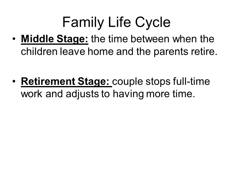 Family Life Cycle Middle Stage: the time between when the children leave home and the parents retire.