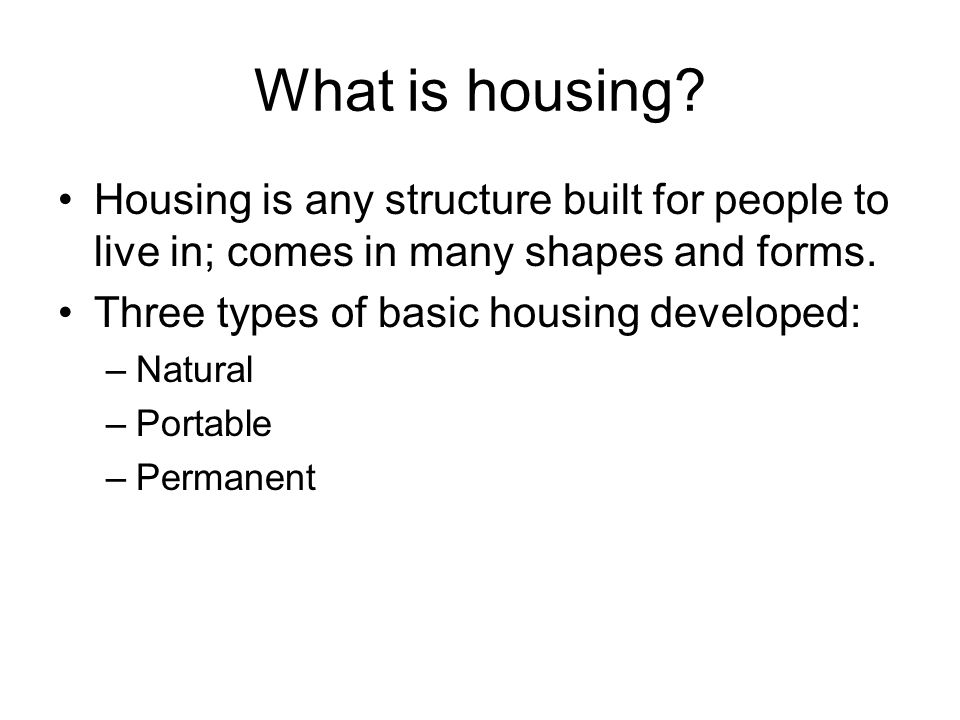 What is housing Housing is any structure built for people to live in; comes in many shapes and forms.