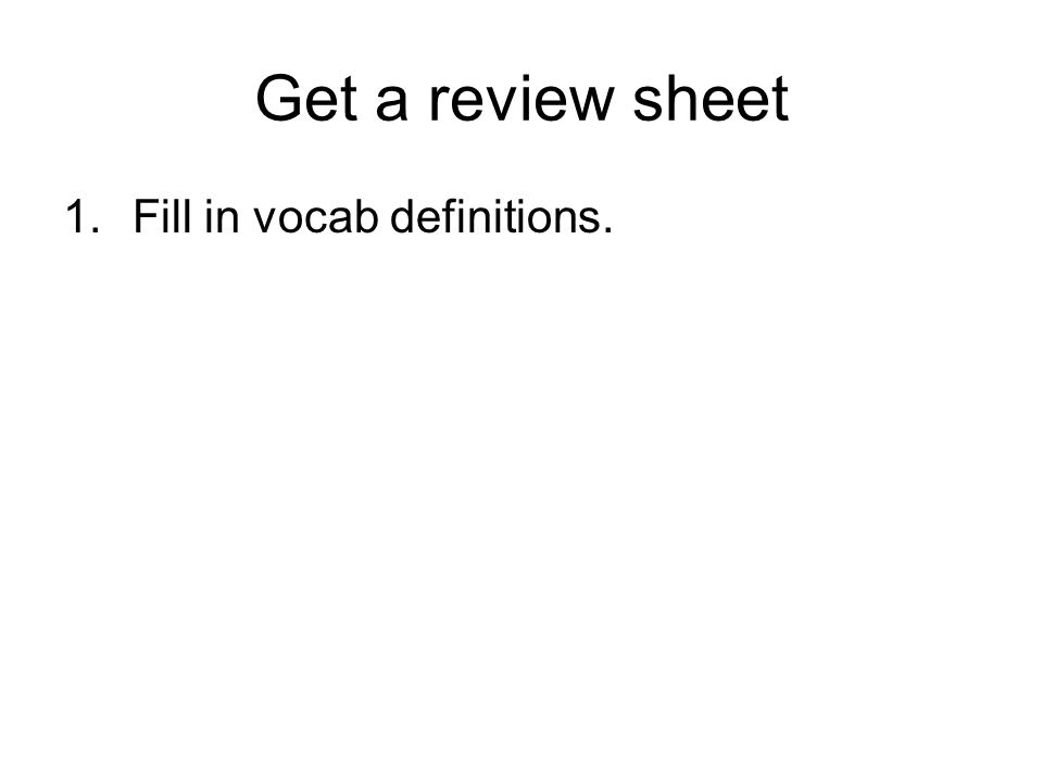 Get a review sheet Fill in vocab definitions.