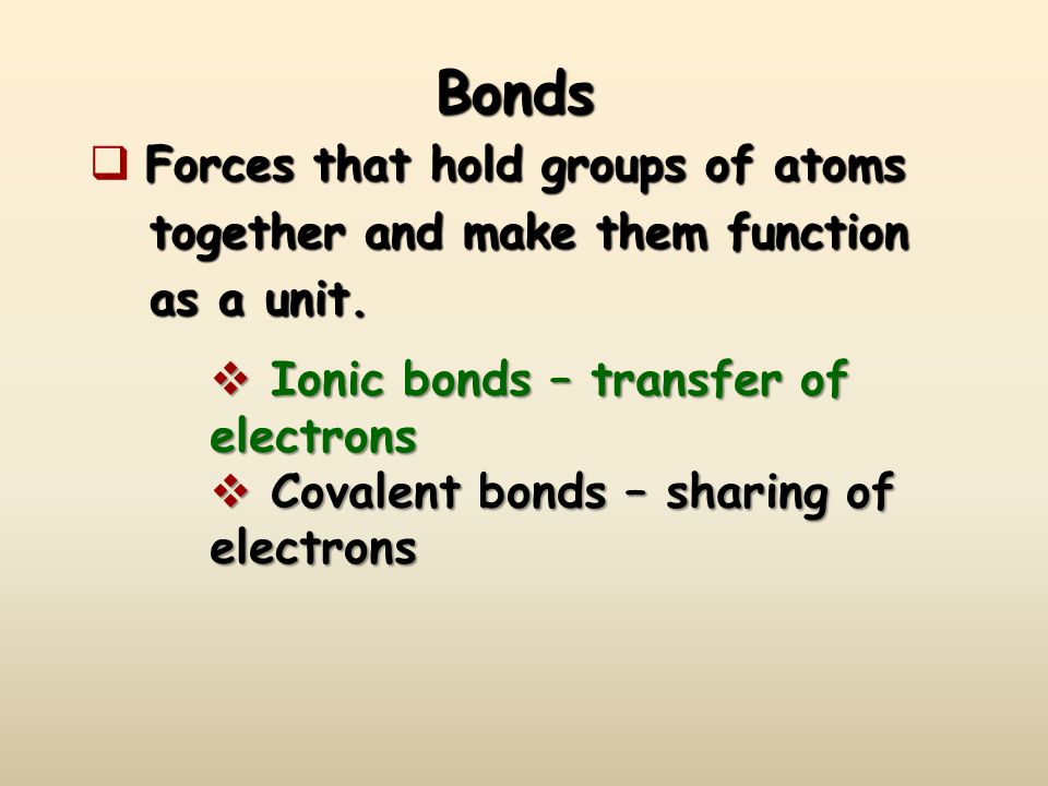 Bonds Forces that hold groups of atoms together and make them function