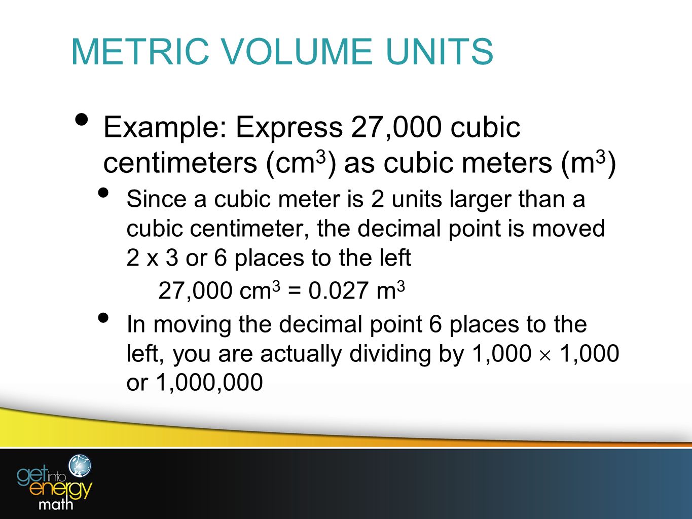 METRIC VOLUME UNITS Example: Express 27,000 cubic centimeters (cm3) as cubic meters (m3)