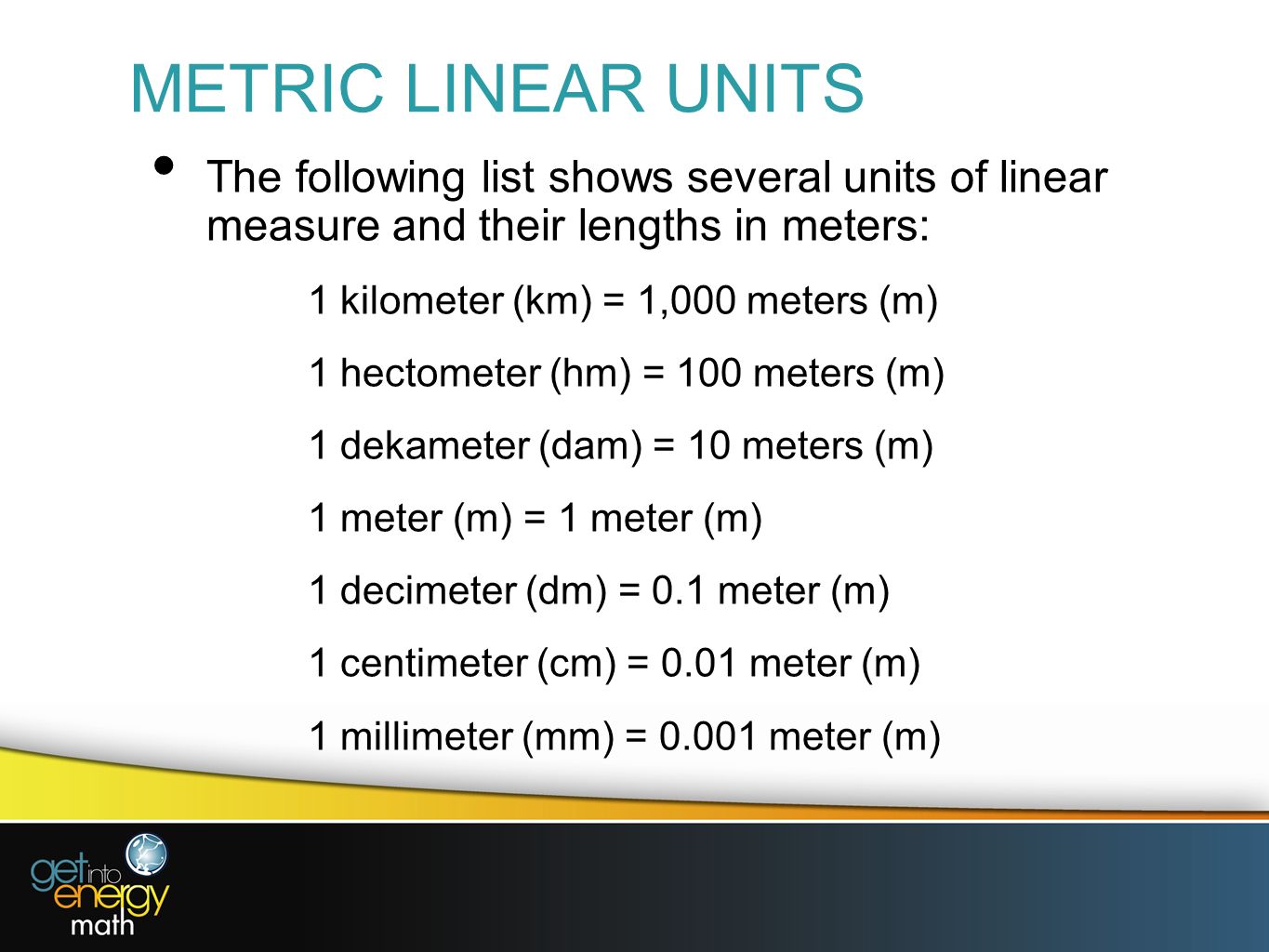 METRIC LINEAR UNITS The following list shows several units of linear measure and their lengths in meters: