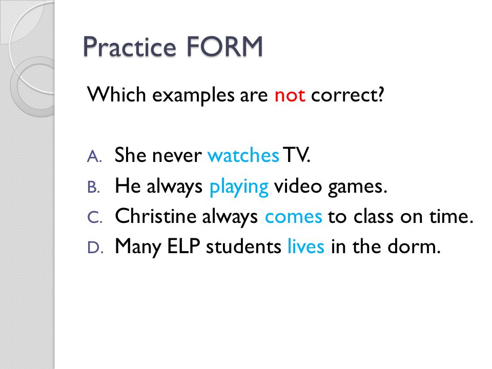 Practice FORM Which examples are not correct She never watches TV.