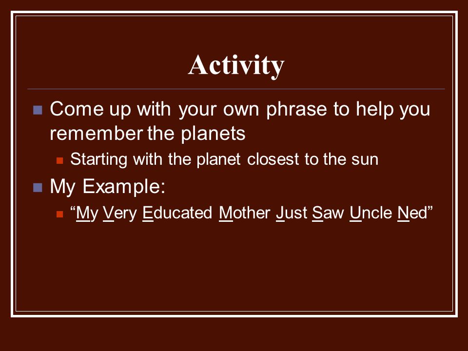 Activity Come up with your own phrase to help you remember the planets