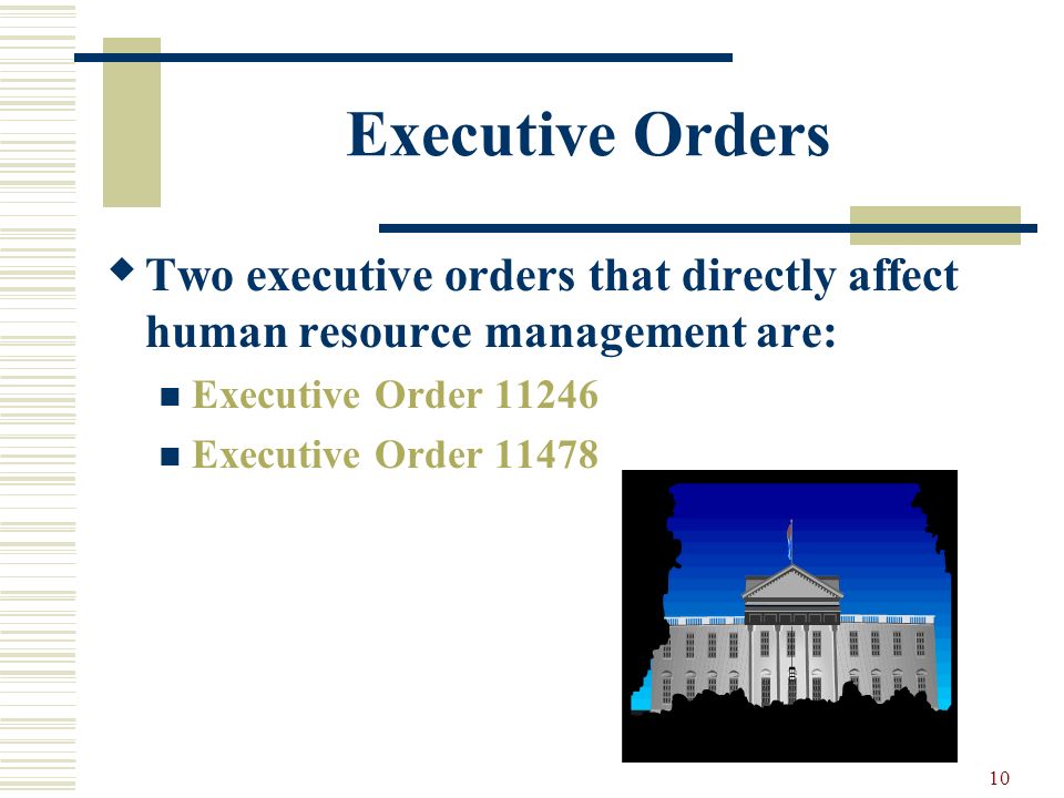 Executive Orders Two executive orders that directly affect human resource management are: Executive Order