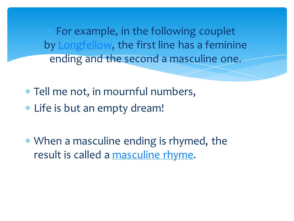 For example, in the following couplet by Longfellow, the first line has a feminine ending and the second a masculine one.