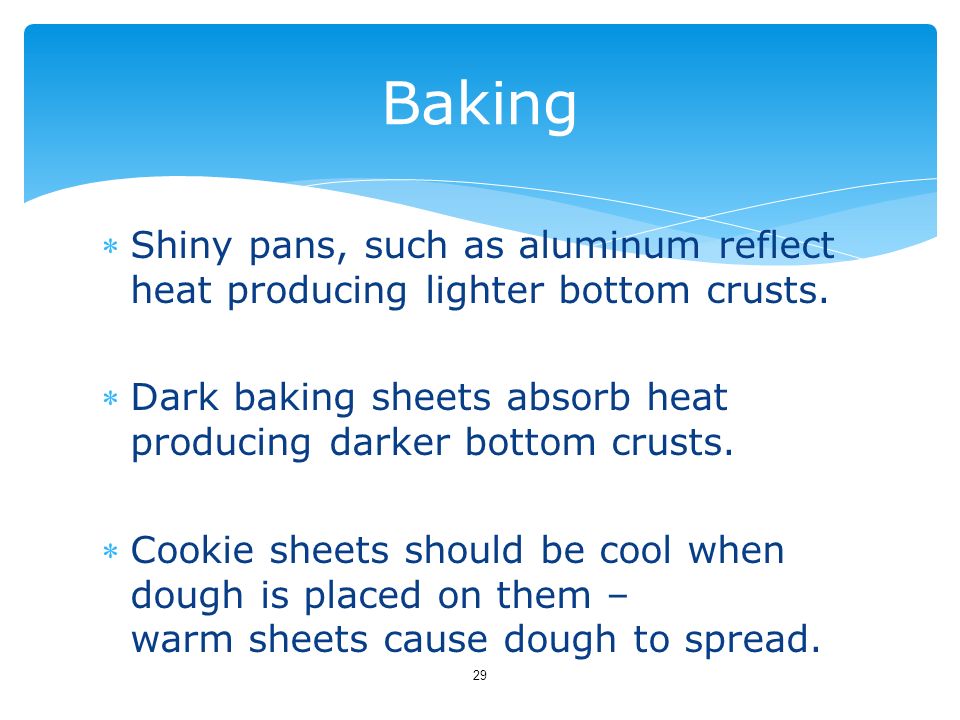 Baking Shiny pans, such as aluminum reflect heat producing lighter bottom crusts. Dark baking sheets absorb heat producing darker bottom crusts.