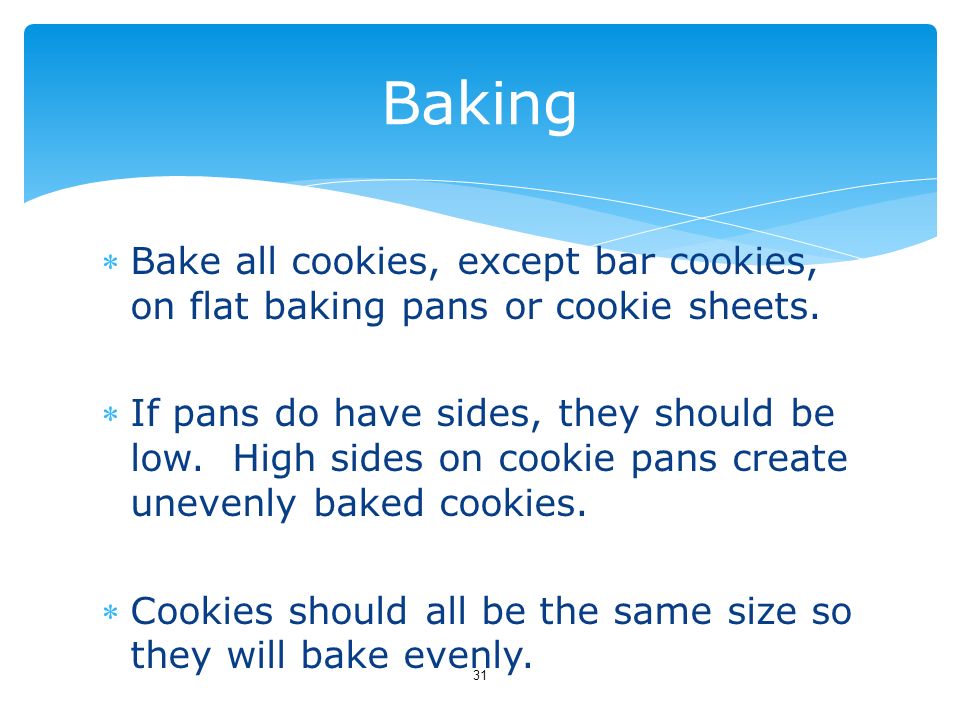 Baking Bake all cookies, except bar cookies, on flat baking pans or cookie sheets.