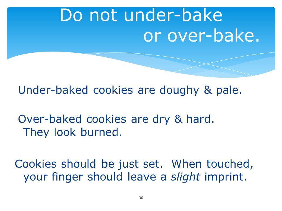 Do not under-bake or over-bake.