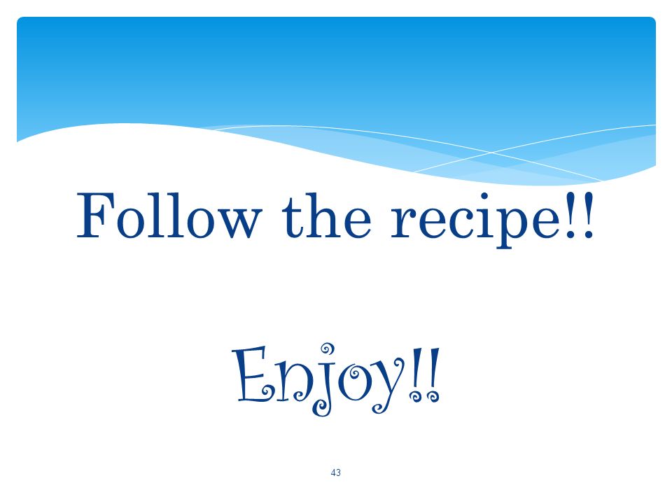 Follow the recipe!! Enjoy!!