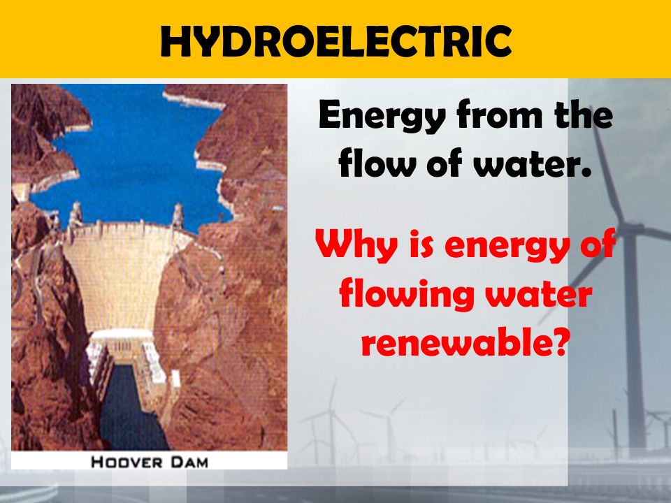 HYDROELECTRIC Energy from the flow of water.