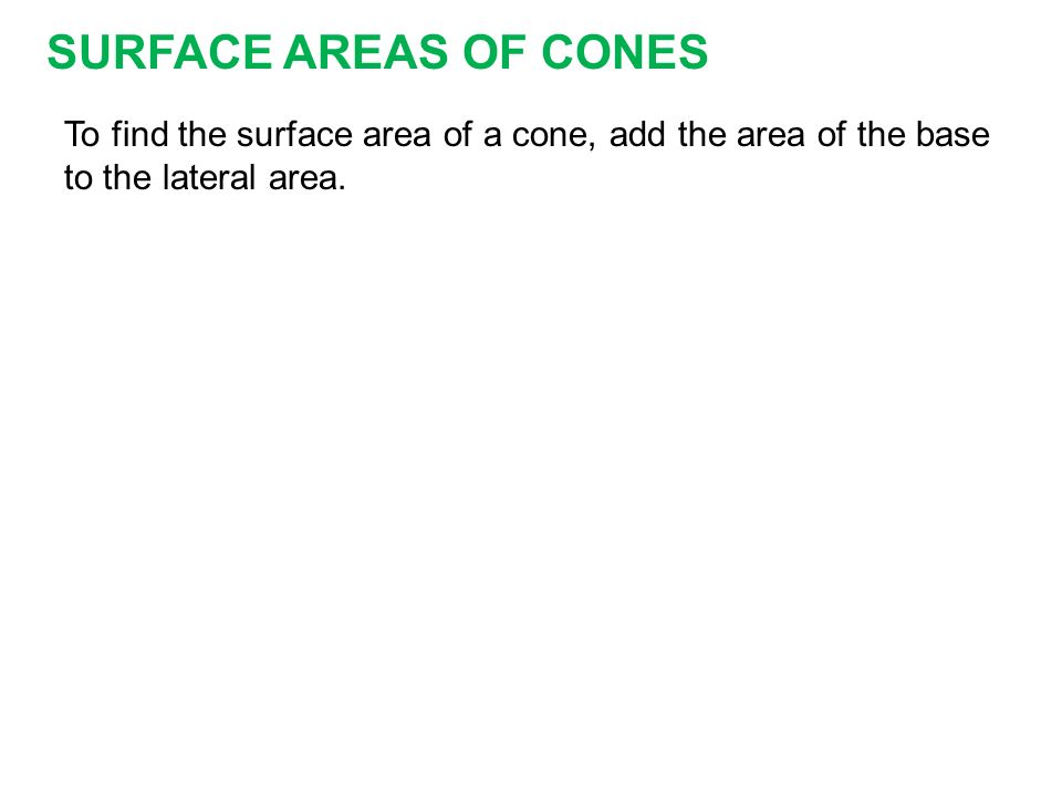 SURFACE AREAS OF CONES To find the surface area of a cone, add the area of the base to the lateral area.