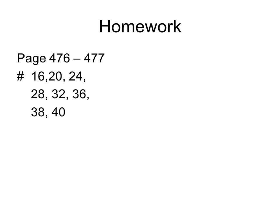 Homework Page 476 – 477 # 16,20, 24, 28, 32, 36, 38, 40