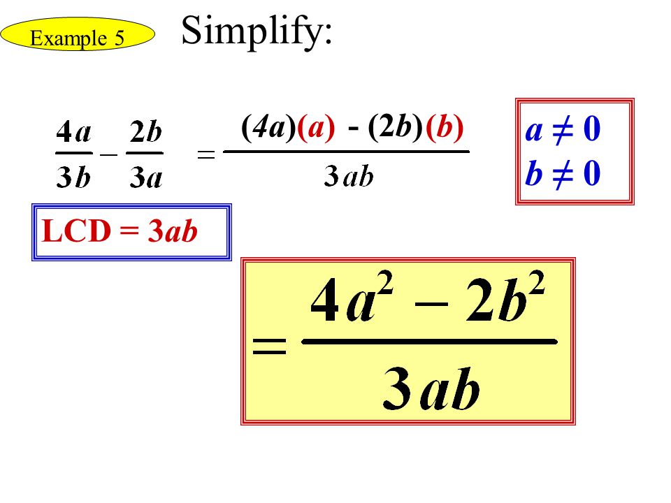 Simplify: Example 5 (4a) (a) - (2b) (b) a ≠ 0 b ≠ 0 LCD = 3ab