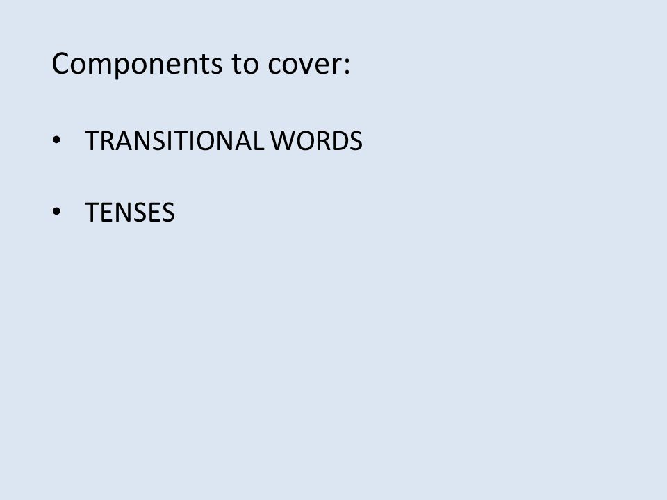 Components to cover: TRANSITIONAL WORDS TENSES